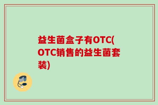 益生菌盒子有OTC(OTC销售的益生菌套装) 益生菌盒子有OTC(OTC销售的益生菌套装)