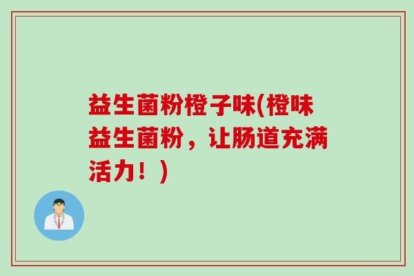 益生菌粉橙子味(橙味益生菌粉,让肠道充满活力!) 益生菌粉橙子味(橙味益生菌粉,让肠道充满活力!)