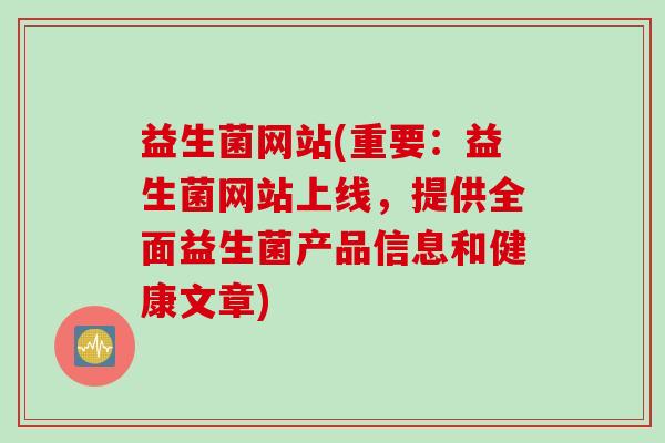 益生菌网站(重要:益生菌网站上线,提供全面益生菌产品信息和健康文章) 益生菌网站(重要:益生菌网站上线,提供全面益生菌产品信息和健康文章)