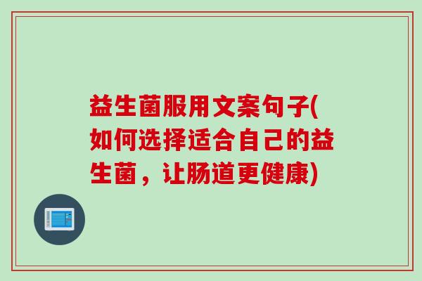 益生菌服用文案句子(如何选择适合自己的益生菌,让肠道更健康) 益生菌服用文案句子(如何选择适合自己的益生菌,让肠道更健康)
