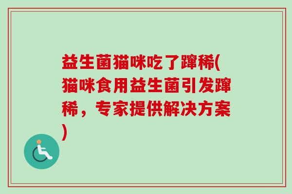 益生菌猫咪吃了蹿稀(猫咪食用益生菌引发蹿稀，专家提供解决方案)