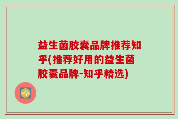 益生菌胶囊品牌推荐知乎(推荐好用的益生菌胶囊品牌-知乎精选)