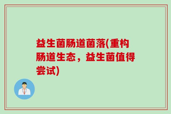 益生菌肠道菌落(重构肠道生态,益生菌值得尝试) 益生菌肠道菌落(重构肠道生态,益生菌值得尝试)