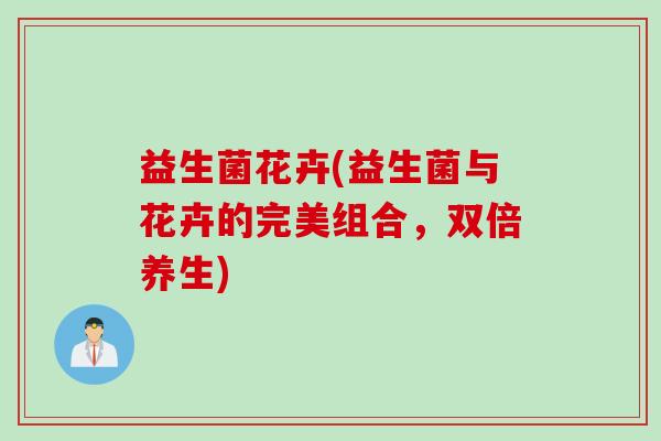 益生菌花卉(益生菌与花卉的完美组合，双倍养生)