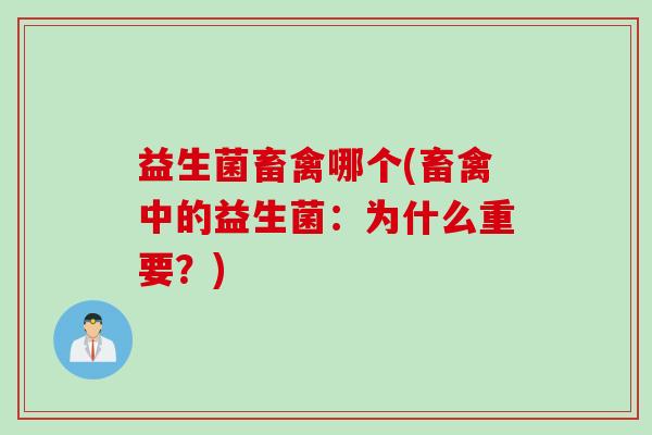益生菌畜禽哪个(畜禽中的益生菌:为什么重要?) 益生菌畜禽哪个(畜禽中的益生菌:为什么重要?)