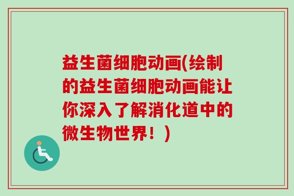 益生菌细胞动画(绘制的益生菌细胞动画能让你深入了解消化道中的微生物世界!) 益生菌细胞动画(绘制的益生菌细胞动画能让你深入了解消化道中的微生物世界!)