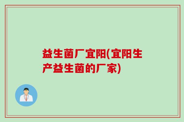 益生菌厂宜阳(宜阳生产益生菌的厂家)