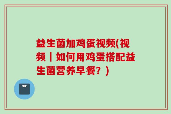 益生菌加鸡蛋视频(视频|如何用鸡蛋搭配益生菌营养早餐?) 益生菌加鸡蛋视频(视频|如何用鸡蛋搭配益生菌营养早餐?)