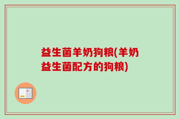 益生菌羊奶狗粮(羊奶益生菌配方的狗粮)