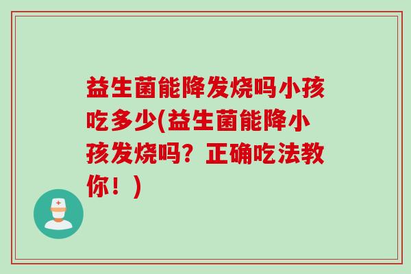 益生菌能降发烧吗小孩吃多少(益生菌能降小孩发烧吗?正确吃法教你!) 益生菌能降发烧吗小孩吃多少(益生菌能降小孩发烧吗?正确吃法教你!)