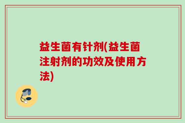 益生菌有针剂(益生菌注射剂的功效及使用方法) 益生菌有针剂(益生菌注射剂的功效及使用方法)