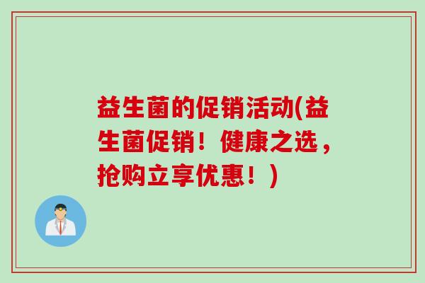益生菌的促销活动(益生菌促销！健康之选，抢购立享优惠！)