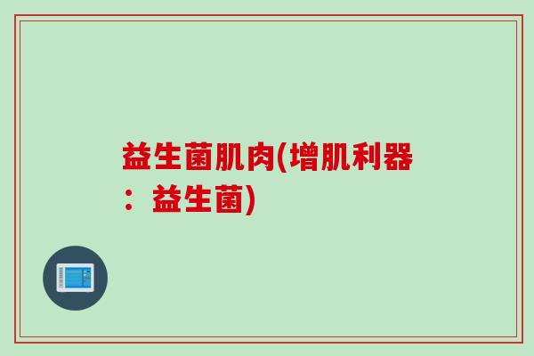 益生菌肌肉(增肌利器：益生菌)