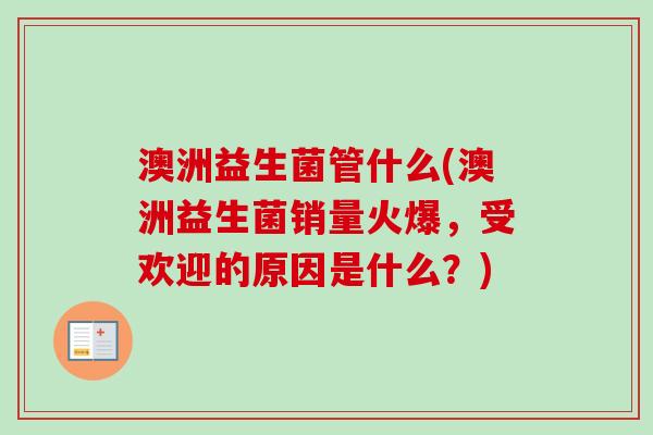 澳洲益生菌管什么(澳洲益生菌销量火爆,受欢迎的原因是什么?) 澳洲益生菌管什么(澳洲益生菌销量火爆,受欢迎的原因是什么?)