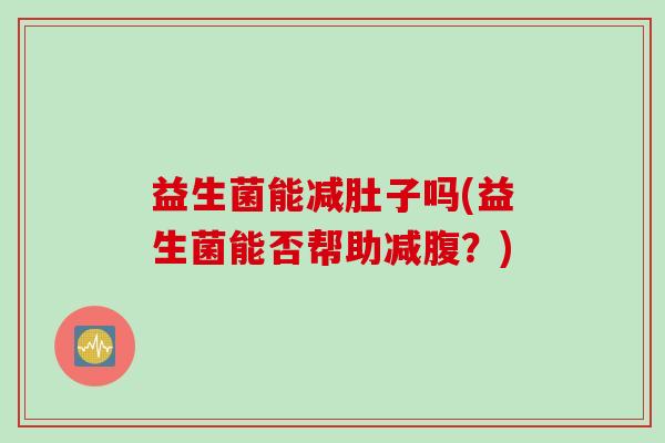 益生菌能减肚子吗(益生菌能否帮助减腹？)