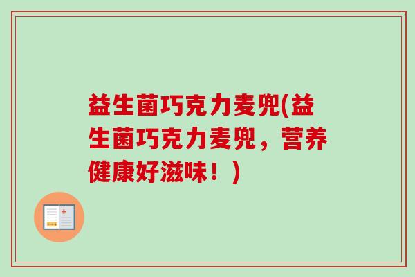 益生菌巧克力麦兜(益生菌巧克力麦兜,营养健康好滋味!) 益生菌巧克力麦兜(益生菌巧克力麦兜,营养健康好滋味!)