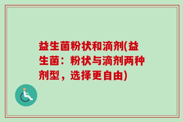 益生菌粉状和滴剂(益生菌:粉状与滴剂两种剂型,选择更自由) 益生菌粉状和滴剂(益生菌:粉状与滴剂两种剂型,选择更自由)