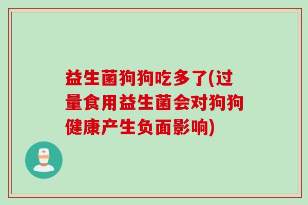 益生菌狗狗吃多了(过量食用益生菌会对狗狗健康产生负面影响) 益生菌狗狗吃多了(过量食用益生菌会对狗狗健康产生负面影响)