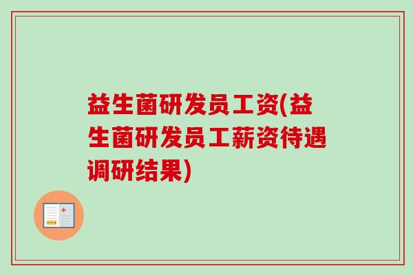 益生菌研发员工资(益生菌研发员工薪资待遇调研结果) 益生菌研发员工资(益生菌研发员工薪资待遇调研结果)