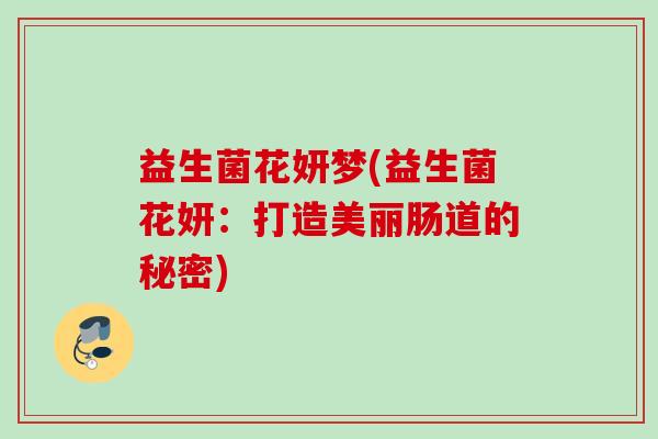 益生菌花妍梦(益生菌花妍:打造美丽肠道的秘密) 益生菌花妍梦(益生菌花妍:打造美丽肠道的秘密)
