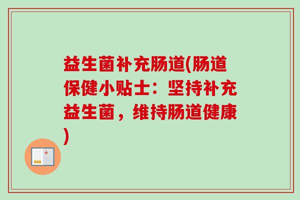 益生菌补充肠道(肠道保健小贴士：坚持补充益生菌，维持肠道健康)