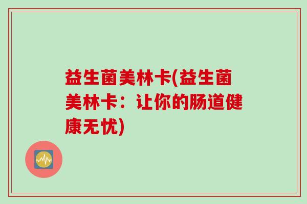 益生菌美林卡(益生菌美林卡:让你的肠道健康无忧) 益生菌美林卡(益生菌美林卡:让你的肠道健康无忧)