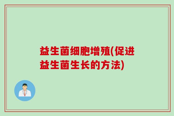 益生菌细胞增殖(促进益生菌生长的方法)