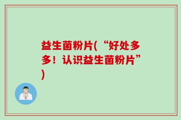 益生菌粉片(“好处多多！认识益生菌粉片”)