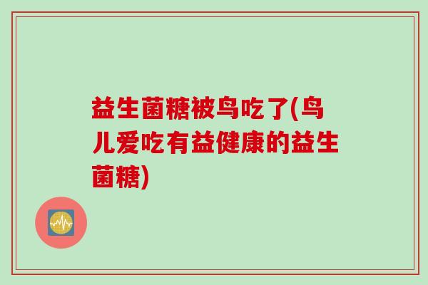 益生菌糖被鸟吃了(鸟儿爱吃有益健康的益生菌糖) 益生菌糖被鸟吃了(鸟儿爱吃有益健康的益生菌糖)