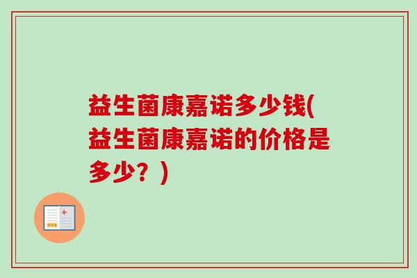 益生菌康嘉诺多少钱(益生菌康嘉诺的价格是多少？)