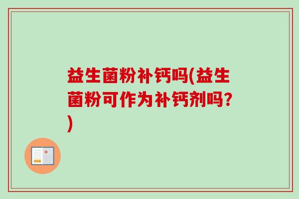 益生菌粉补钙吗(益生菌粉可作为补钙剂吗？)