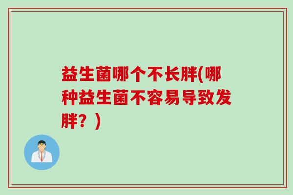 益生菌哪个不长胖(哪种益生菌不容易导致发胖？)