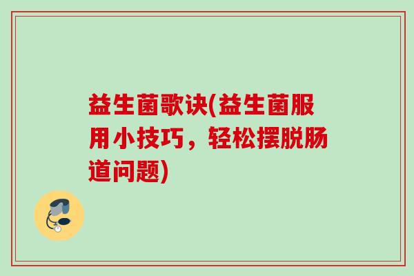 益生菌歌诀(益生菌服用小技巧,轻松摆脱肠道问题) 益生菌歌诀(益生菌服用小技巧,轻松摆脱肠道问题)