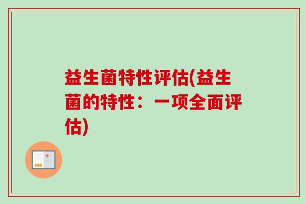 益生菌特性评估(益生菌的特性:一项全面评估) 益生菌特性评估(益生菌的特性:一项全面评估)