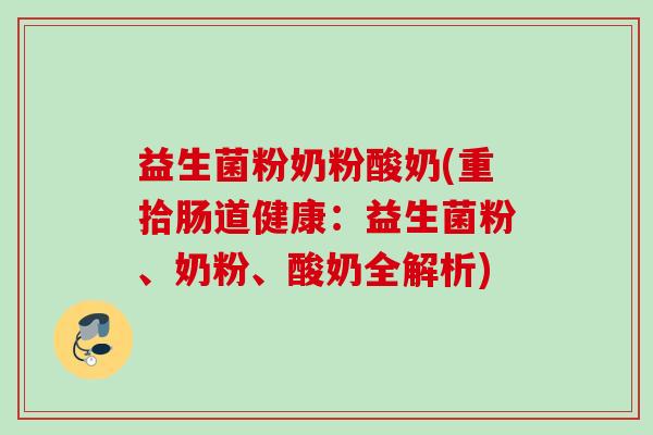 益生菌粉奶粉酸奶(重拾肠道健康:益生菌粉、奶粉、酸奶全解析) 益生菌粉奶粉酸奶(重拾肠道健康:益生菌粉、奶粉、酸奶全解析)