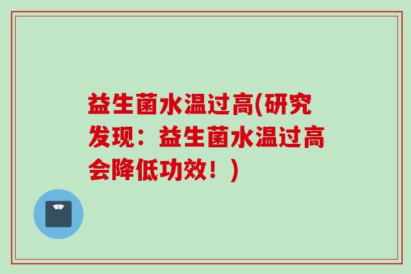 益生菌水温过高(研究发现:益生菌水温过高会降低功效!) 益生菌水温过高(研究发现:益生菌水温过高会降低功效!)