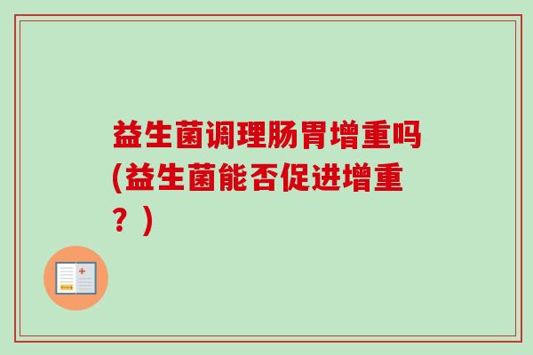 益生菌调理肠胃增重吗(益生菌能否促进增重？)