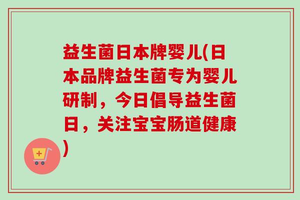 益生菌日本牌婴儿(日本品牌益生菌专为婴儿研制,今日倡导益生菌日,关注宝宝肠道健康) 益生菌日本牌婴儿(日本品牌益生菌专为婴儿研制,今日倡导益生菌日,关注宝宝肠道健康)