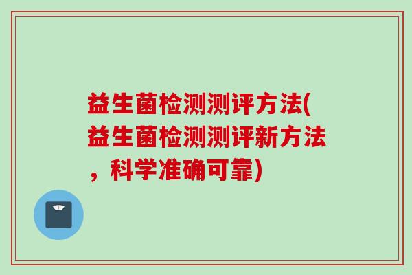 益生菌检测测评方法(益生菌检测测评新方法,科学准确可靠) 益生菌检测测评方法(益生菌检测测评新方法,科学准确可靠)