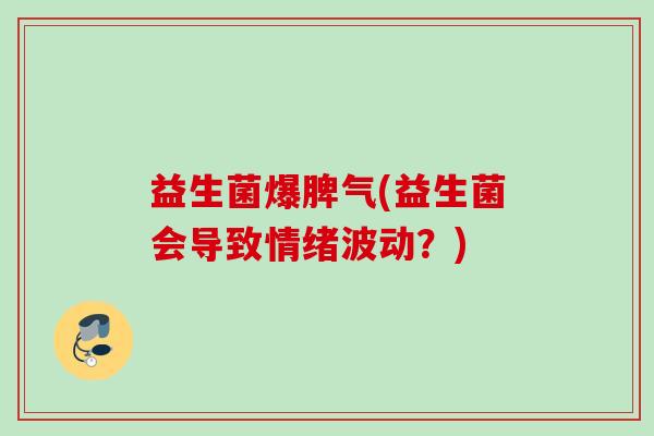 益生菌爆脾气(益生菌会导致情绪波动？)