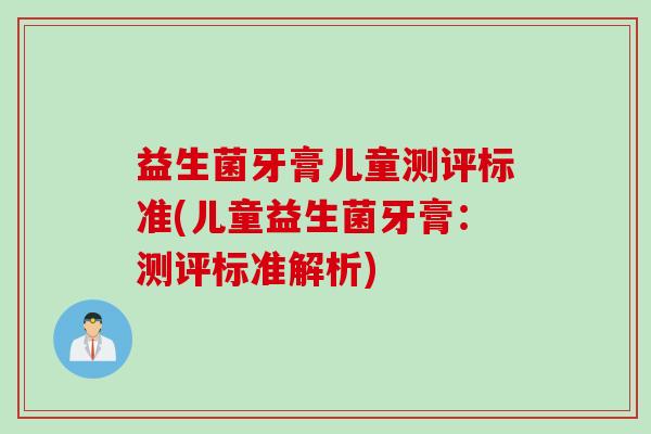 益生菌牙膏儿童测评标准(儿童益生菌牙膏：测评标准解析)