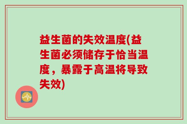 益生菌的失效温度(益生菌必须储存于恰当温度,暴露于高温将导致失效) 益生菌的失效温度(益生菌必须储存于恰当温度,暴露于高温将导致失效)