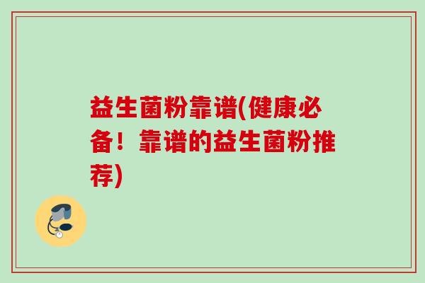 益生菌粉靠谱(健康必备！靠谱的益生菌粉推荐)