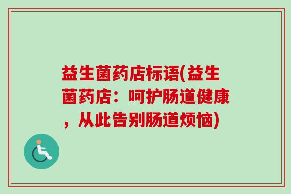 益生菌药店标语(益生菌药店:呵护肠道健康,从此告别肠道烦恼) 益生菌药店标语(益生菌药店:呵护肠道健康,从此告别肠道烦恼)