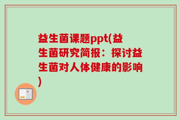 益生菌课题ppt(益生菌研究简报:探讨益生菌对人体健康的影响) 益生菌课题ppt(益生菌研究简报:探讨益生菌对人体健康的影响)