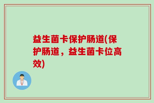 益生菌卡保护肠道(保护肠道,益生菌卡位高效) 益生菌卡保护肠道(保护肠道,益生菌卡位高效)