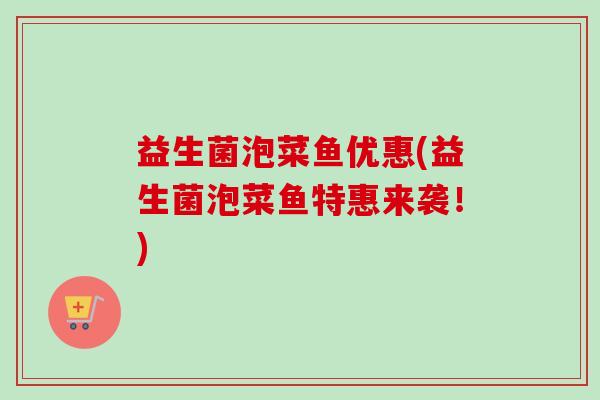 益生菌泡菜鱼优惠(益生菌泡菜鱼特惠来袭！)
