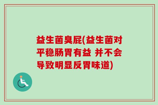 益生菌臭屁(益生菌对平稳肠胃有益 并不会导致明显反胃味道)