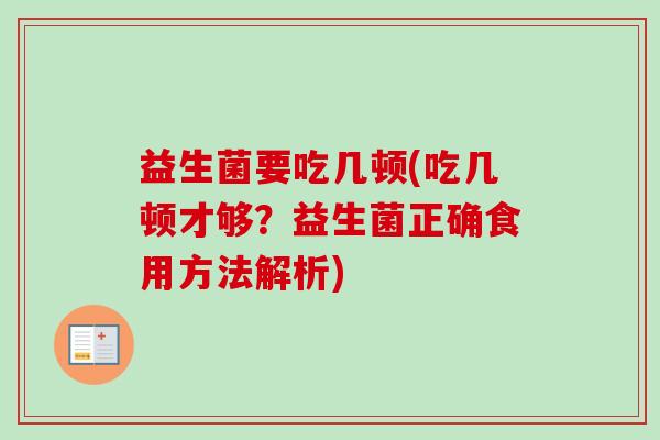 益生菌要吃几顿(吃几顿才够？益生菌正确食用方法解析)
