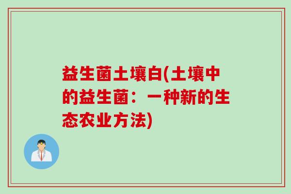 益生菌土壤白(土壤中的益生菌:一种新的生态农业方法) 益生菌土壤白(土壤中的益生菌:一种新的生态农业方法)